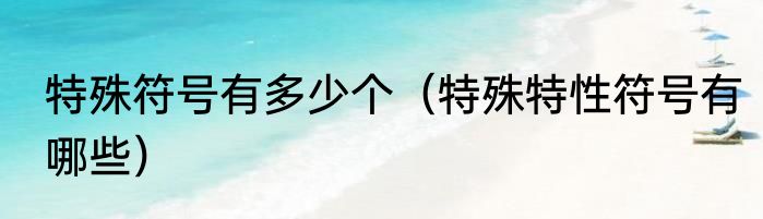 特殊符号有多少个（特殊特性符号有哪些）