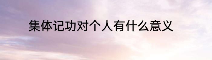 集体记功对个人有什么意义