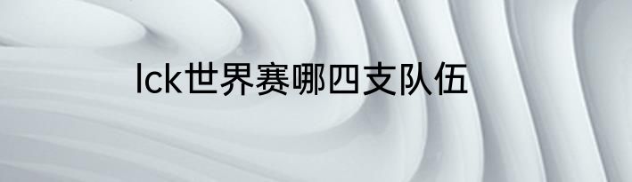 lck世界赛哪四支队伍