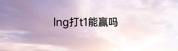 lng打t1能赢吗