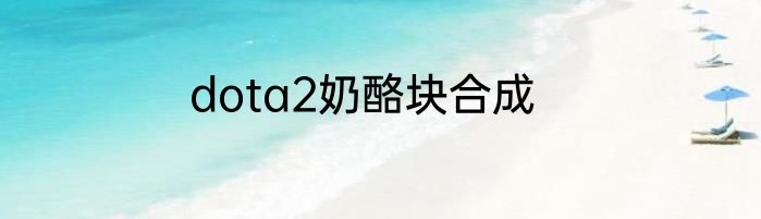 dota2奶酪块合成