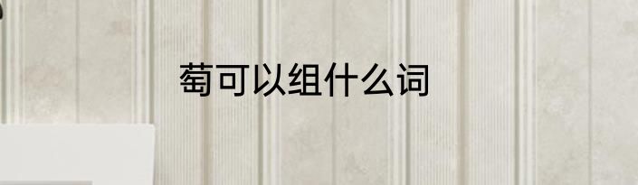 萄可以组什么词