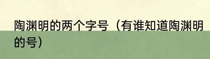 陶渊明的两个字号（有谁知道陶渊明的号）