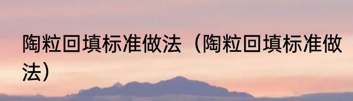 陶粒回填标准做法（陶粒回填标准做法）