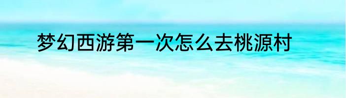 梦幻西游第一次怎么去桃源村