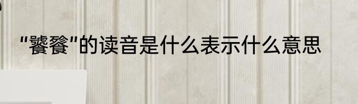 “饕餮”的读音是什么表示什么意思