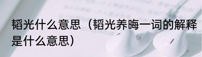 韬光什么意思（韬光养晦一词的解释是什么意思）