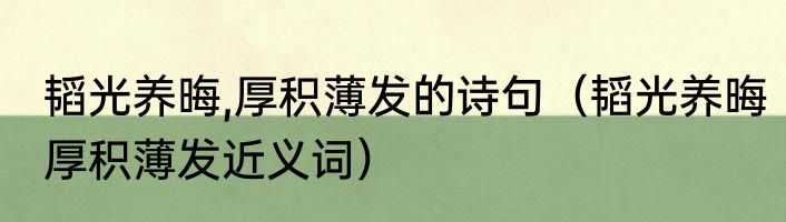韬光养晦,厚积薄发的诗句（韬光养晦厚积薄发近义词）