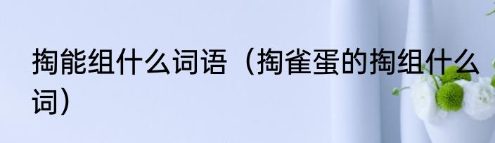 掏能组什么词语（掏雀蛋的掏组什么词）