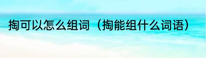 掏可以怎么组词（掏能组什么词语）