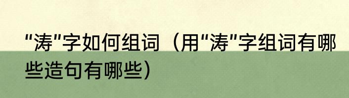 “涛”字如何组词（用“涛”字组词有哪些造句有哪些）