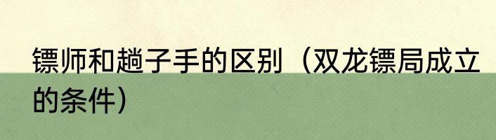 镖师和趟子手的区别（双龙镖局成立的条件）