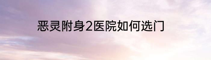 恶灵附身2医院如何选门