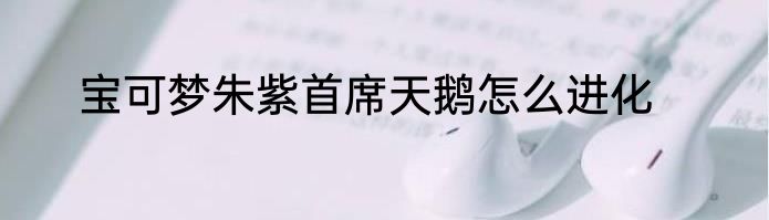 宝可梦朱紫首席天鹅怎么进化