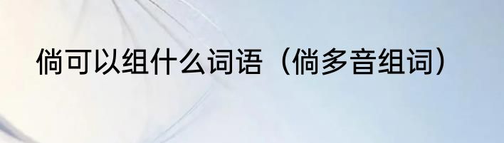 倘可以组什么词语（倘多音组词）