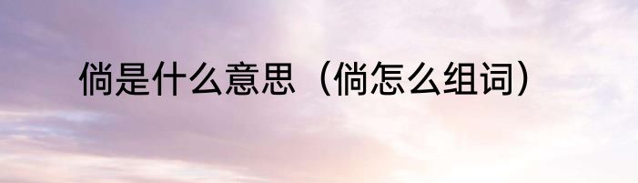 倘是什么意思（倘怎么组词）