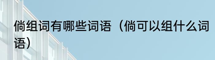 倘组词有哪些词语（倘可以组什么词语）