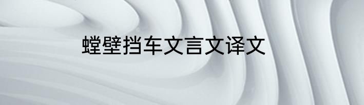 螳壁挡车文言文译文