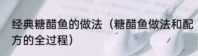 经典糖醋鱼的做法（糖醋鱼做法和配方的全过程）