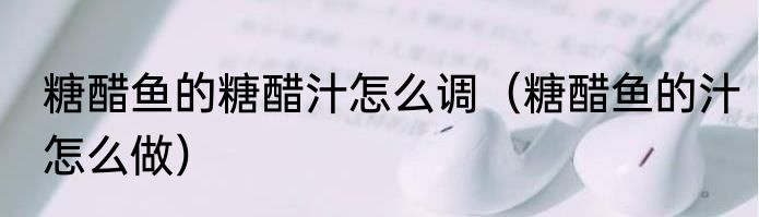 糖醋鱼的糖醋汁怎么调（糖醋鱼的汁怎么做）