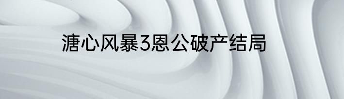 溏心风暴3恩公破产结局