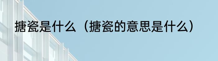 搪瓷是什么（搪瓷的意思是什么）