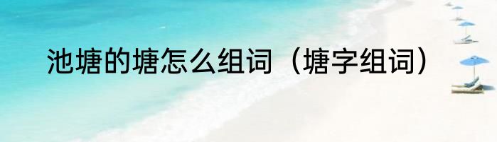 池塘的塘怎么组词（塘字组词）