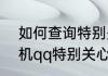 如何查询特别关心我的好友是谁（手机qq特别关心怎么看）