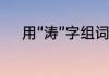 用“涛”字组词有哪些造句有哪些