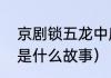 京剧锁五龙中唐童是谁（斩单童讲的是什么故事）