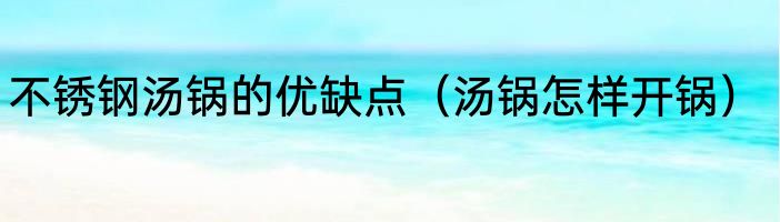 不锈钢汤锅的优缺点（汤锅怎样开锅）