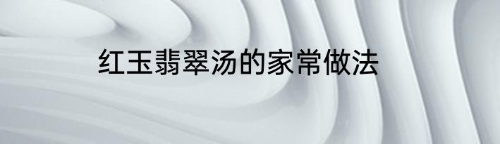 红玉翡翠汤的家常做法