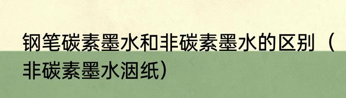 钢笔碳素墨水和非碳素墨水的区别（非碳素墨水洇纸）