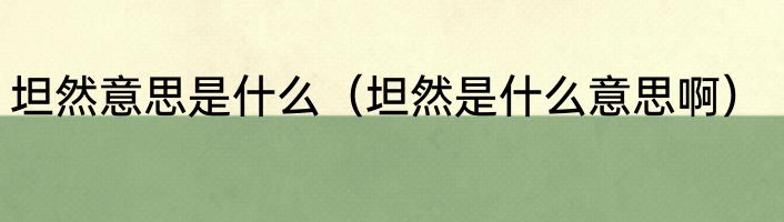 坦然意思是什么（坦然是什么意思啊）