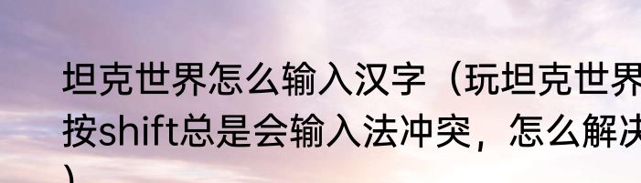 坦克世界怎么输入汉字（玩坦克世界按shift总是会输入法冲突，怎么解决）