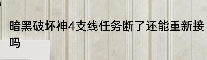 暗黑破坏神4支线任务断了还能重新接吗