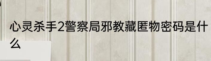 心灵杀手2警察局邪教藏匿物密码是什么
