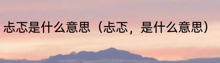 忐忑是什么意思（忐忑，是什么意思）