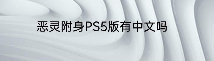 恶灵附身PS5版有中文吗