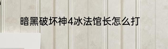 暗黑破坏神4冰法馆长怎么打