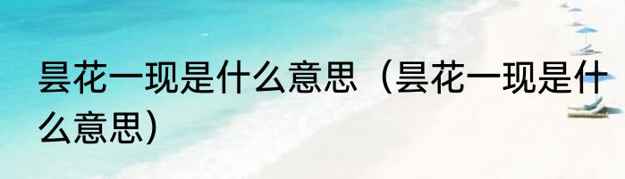 昙花一现是什么意思（昙花一现是什么意思）