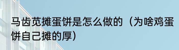 马齿苋摊蛋饼是怎么做的（为啥鸡蛋饼自己摊的厚）