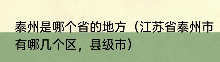 泰州是哪个省的地方（江苏省泰州市有哪几个区，县级市）