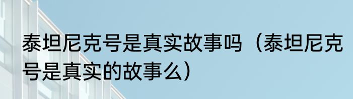 泰坦尼克号是真实故事吗（泰坦尼克号是真实的故事么）