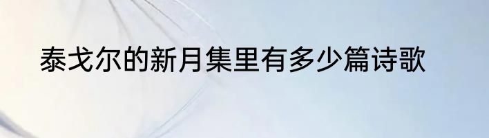 泰戈尔的新月集里有多少篇诗歌