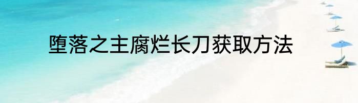 堕落之主腐烂长刀获取方法