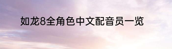 如龙8全角色中文配音员一览