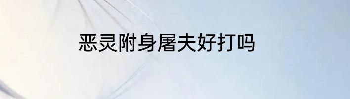 恶灵附身屠夫好打吗