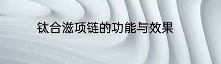 钛合滋项链的功能与效果