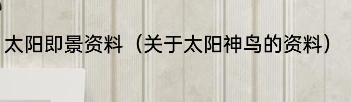太阳即景资料（关于太阳神鸟的资料）